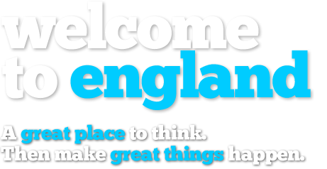 Welcome to england. A great place to think. Then make great things happen.